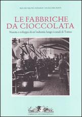 Libro Fabbriche da cioccolata. Nascita e sviluppo di un'industria lungo i canali di Torino Mauro S. Ainardi Paolo Brunati