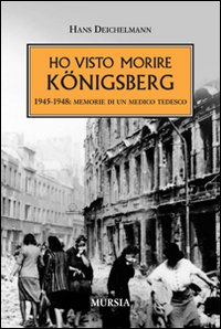 Image of Ho visto morire Königsberg. 1945-1948: memorie di un medico tedesco