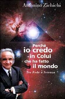 Perché io credo in colui che ha fatto il mondo. Tra fede e scienza.pdf