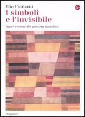 Libro I simboli e l'invisibile. Figure e forme del pensiero simbolico Elio Franzini