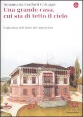 Libro Una gran casa, cui sia di tetto il cielo. Il giardino nell'Italia del Novecento Annamaria Conforti Calcagni