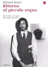 Libro Ritorno al piccolo regno. Steve Jobs e la Apple. Alle origini del mito Michael Moritz