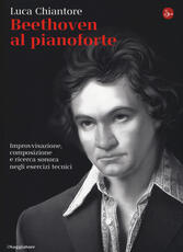 Libro Beethoven al pianoforte. Improvvisazione, composizione e ricerca sonora negli esercizi tecnici Luca Chiantore
