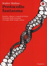Libro Protocollo fantasma. Dossier, silenzi e segreti di Stato. Strategia della tensione al tempo delle larghe intese Walter Molino