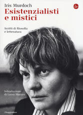 Libro Esistenzialisti e mistici. Scritti di filosofia e letteratura Iris Murdoch