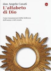 Libro L' alfabeto di Dio. Come innamorarsi della bellezza dell'uomo e del creato Angelo Casati