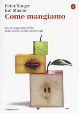 Libro Come mangiamo. Le conseguenze etiche delle nostre scelte alimentari Peter Singer Jim Mason
