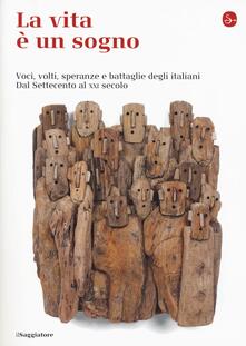 La vita è un sogno. Voci, volti, speranze e battaglie degli italiani. Dal Settecento al XXI secolo.pdf