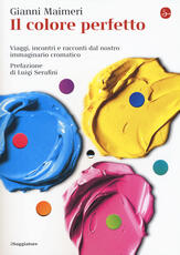 Libro Il colore perfetto. Viaggi, incontri e racconti dal nostro immaginario cromatico Gianni Maimeri