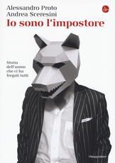 Libro Io sono l'impostore. Storia dell'uomo che ci ha fregati tutti Alessandro Proto Andrea Sceresini