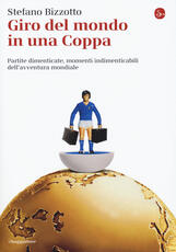 Libro Giro del mondo in una Coppa. Partite dimenticate, momenti indimenticabili dell'avventura mondiale Stefano Bizzotto