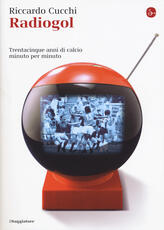 Libro Radiogol. Trentacinque anni di calcio minuto per minuto Riccardo Cucchi