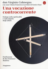 Libro Una vocazione controcorrente. Dialogo sulla spiritualità e sulla dignità degli ultimi Virginio Colmegna Chiara Francesca Lacchini Enrico Finzi