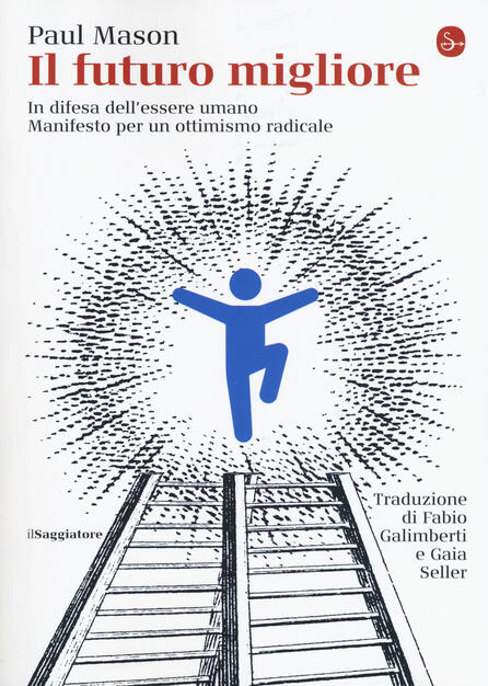 Il Futuro Migliore In Difesa Dell Essere Umano Manifesto Per Un Ottimismo Radicale Paul Mason Libro Il Saggiatore La Cultura Ibs