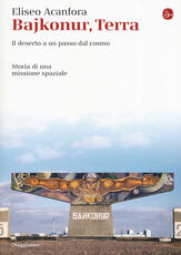 Libro Bajkonur, Terra. Il deserto a un passo dal cosmo. Storia di una missione spaziale Eliseo Acanfora
