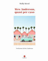 Wes Anderson, quasi per caso. Ediz. illustrata