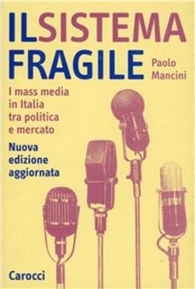 Il sistema fragile. I mass media in Italia tra politica e mercato.pdf
