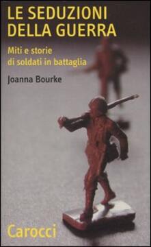 Le seduzioni della guerra. Miti e storie di soldati in battaglia.pdf