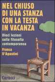 Libro Nel chiuso di una stanza con la testa in vacanza. Dieci lezioni sulla filosofia contemporanea Franca D'Agostini