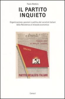 Il partito inquieto. Organizzazione, passioni e politica dei socialisti italiani dalla Resistenza al miracolo economico.pdf