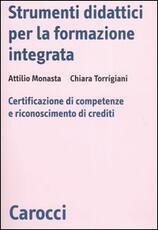 Libro Strumenti didattici per la formazione integrata. Certificazione di competenze e riconoscimento di crediti Attilio Monasta Chiara Torrigiani
