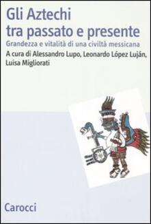 Gli Aztechi tra passato e presente. Grandezza e vitalità di una civiltà messicana.pdf