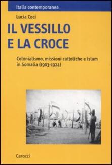Il vessillo e la croce. Colonialismo, missioni cattoliche e islam in Somalia (1903-1924).pdf