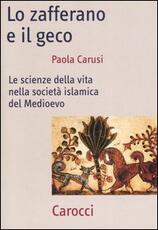 Libro Lo zafferano e il geco. Le scienze della vita nella società islamica del Medioevo Paola Carusi