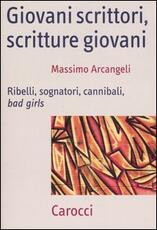 Libro Giovani scrittori, scritture giovani. Ribelli, sognatori, cannibali, bad girls Massimo Arcangeli