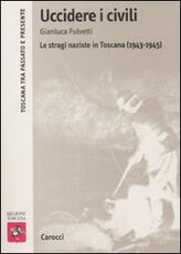 Libro Uccidere i civili. Le stragi naziste in Toscana (1943-1945) Gianluca Fulvetti