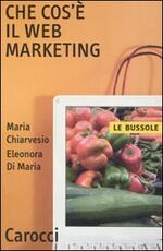 Libro Che cos'è il Web marketing Maria Chiarvesio Eleonora Di Maria