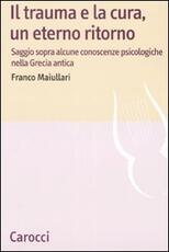 Libro Il trauma e la cura, un eterno ritorno. Saggio sopra alcune conoscenzepsicologiche nella Grecia antica Franco Maiullari