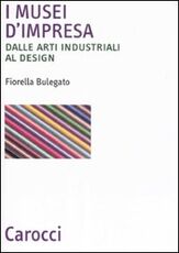 Libro I musei d'impresa. Dalle arti industriali al design Fiorella Bulegato