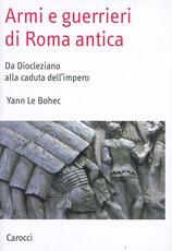 Libro Armi e guerrieri di Roma antica. Da Diocleziano alla caduta dell'impero Yann Le Bohec