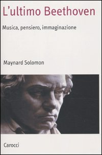 L' ultimo Beethoven. Musica, pensiero, immaginazione