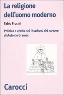 La religione delluomo moderno. Politica e verità nei «Quaderni del carcere» di Antonio Gramsci.pdf