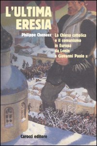 L' ultima eresia. La chiesa cattolica e il comunismo in Europa da Lenin a Giovanni Paolo II