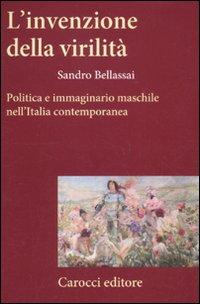 L' invenzione della virilità. Politica e immaginario maschile nell'Italia contemporanea