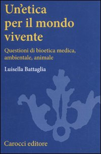 Un' etica per il mondo vivente. Questioni di bioetica medica, ambientale, animale