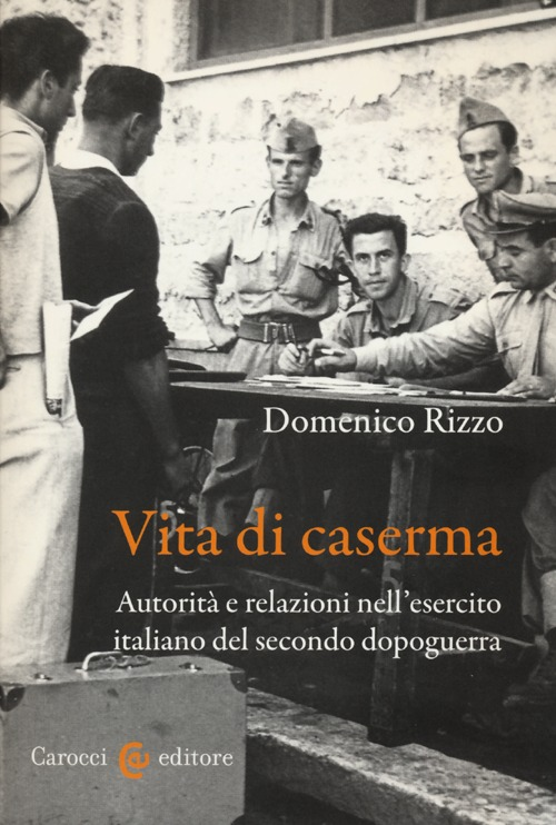 Vita di caserma. Autorità e relazioni nell'esercito italiano del secondo dopoguerra
