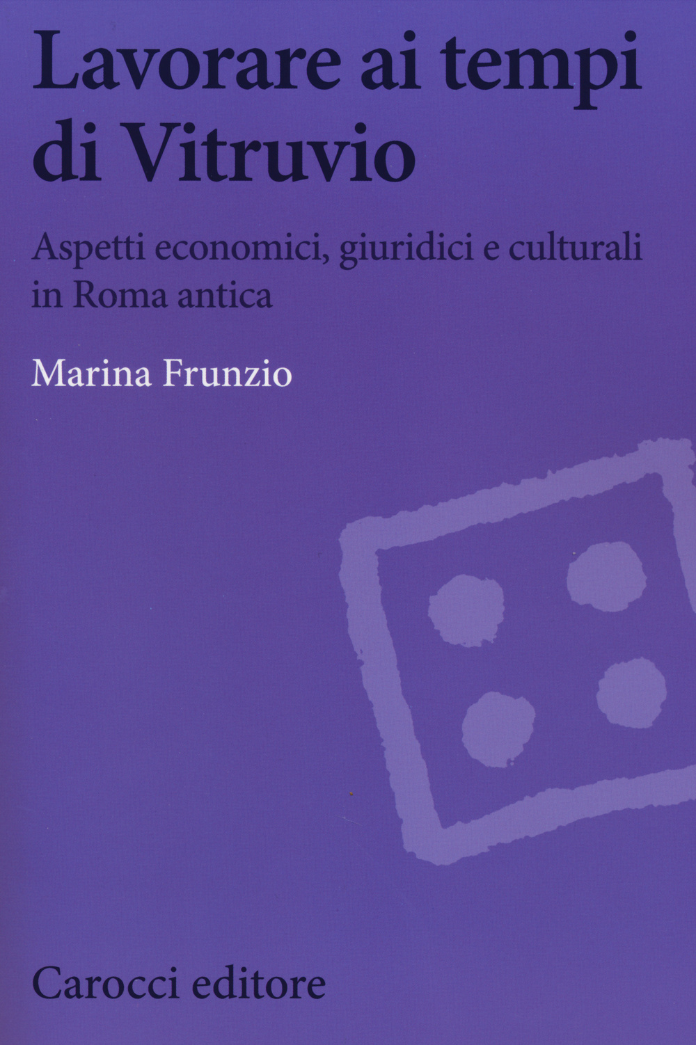 Lavorare ai tempi di Vitruvio. Aspetti economici, giuridici e culturali in Roma antica