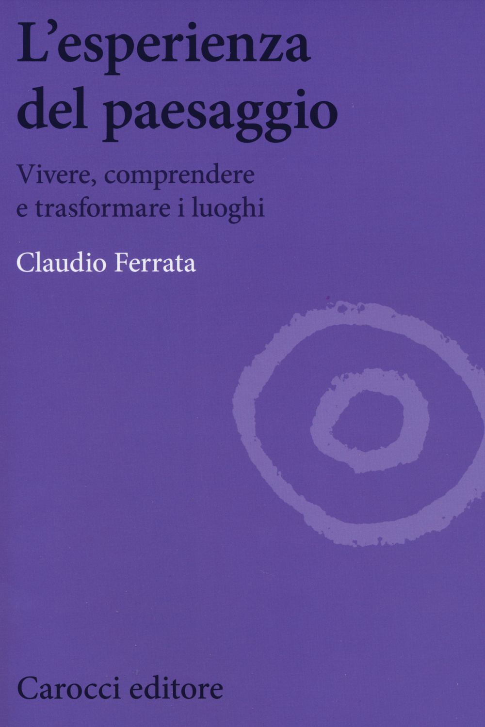 L' esperienza del paesaggio. Vivere, comprendere e trasformare i luoghi