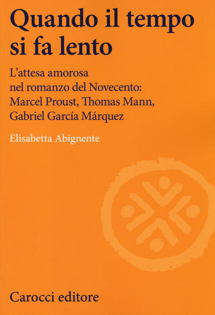 Quando il tempo si fa lento. L'attesa amorosa nel romanzo del Novecento: Marcel Proust, Thomas Mann, Gabriel García Márquez - Elisabetta Abignente - Libro - Carocci - Lingue e letterature Carocci | IBS