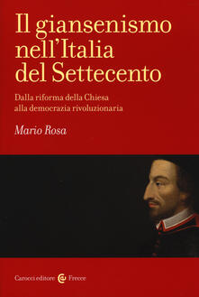 Il giansenismo nellItalia del Settecento. Dalla riforma della Chiesa alla democrazia rivoluzionaria.pdf