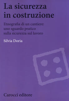 La sicurezza in costruzione. Etnografia di un cantiere: uno sguardo pratico sulla sicurezza sul lavoro.pdf