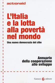 L Italia e la lotta alla povertà nel mondo. Una nuova democrazia del cibo. Annuario della cooperazione allo sviluppo.pdf