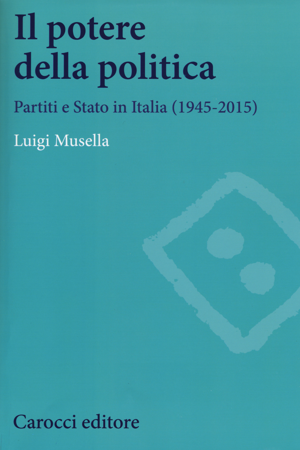 Image of Il potere della politica. Partiti e Stato in Italia (1945-2015)