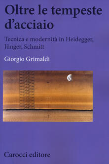 Leggereinsiemeancora.it Oltre le tempeste d'acciaio. Tecnica e modernità in Heidegger, Jünger , Schmitt Image