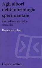 Libro Agli albori dell'embriologia sperimentale. Storia di una disciplina scientifica Domenico Ribatti