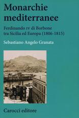 Libro Monarchie mediterranee. Ferdinando IV di Borbone tra Sicilia ed Europa (1806-1815) Sebastiano Angelo Granata